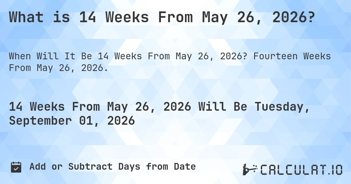 What is 14 Weeks From May 26, 2026?. Fourteen Weeks From May 26, 2026.