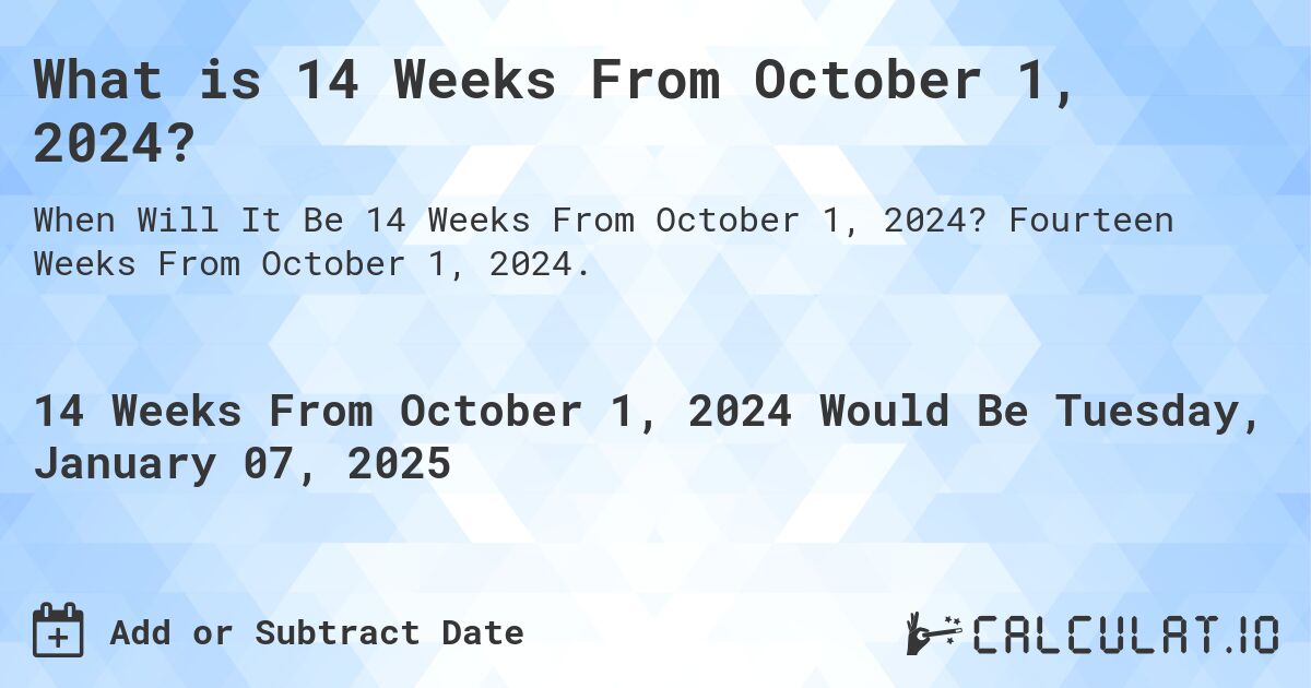 What is 14 Weeks From October 1, 2024?. Fourteen Weeks From October 1, 2024.
