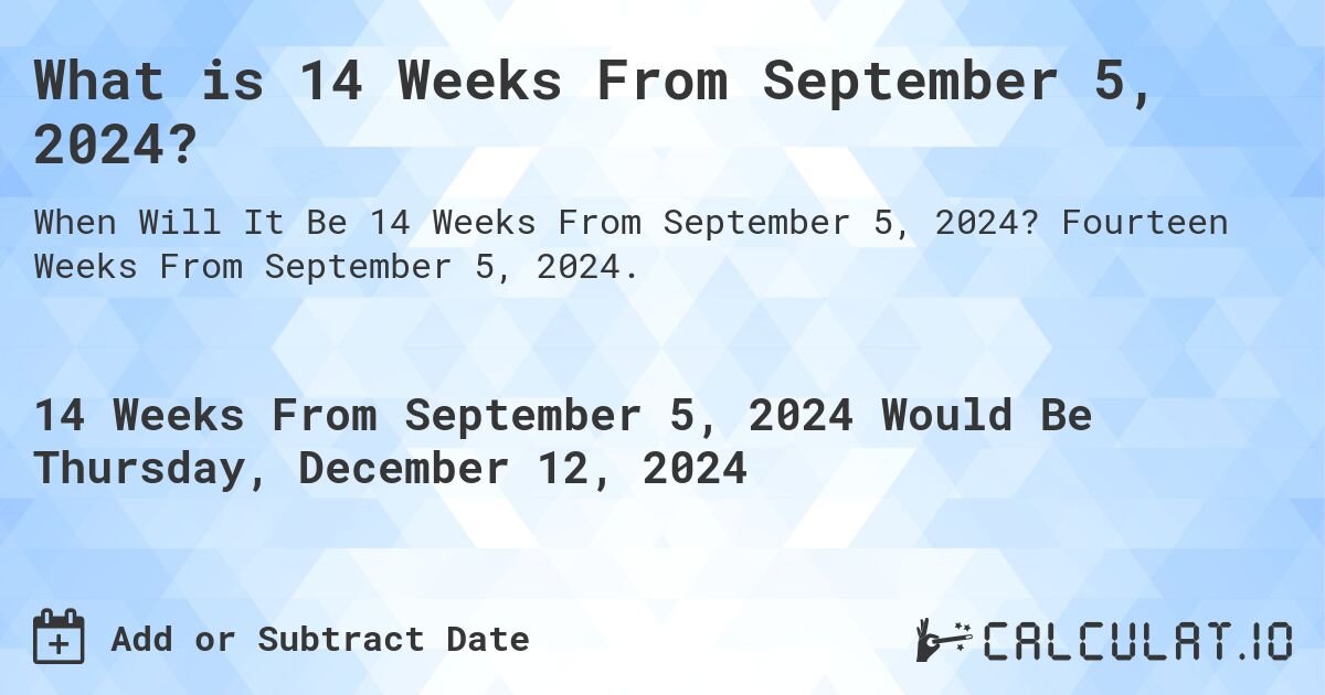 What is 14 Weeks From September 5, 2024?. Fourteen Weeks From September 5, 2024.