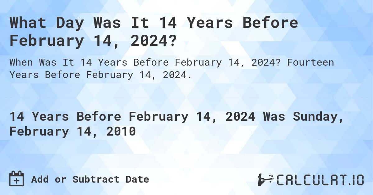 What Day Was It 14 Years Before February 14, 2024?. Fourteen Years Before February 14, 2024.