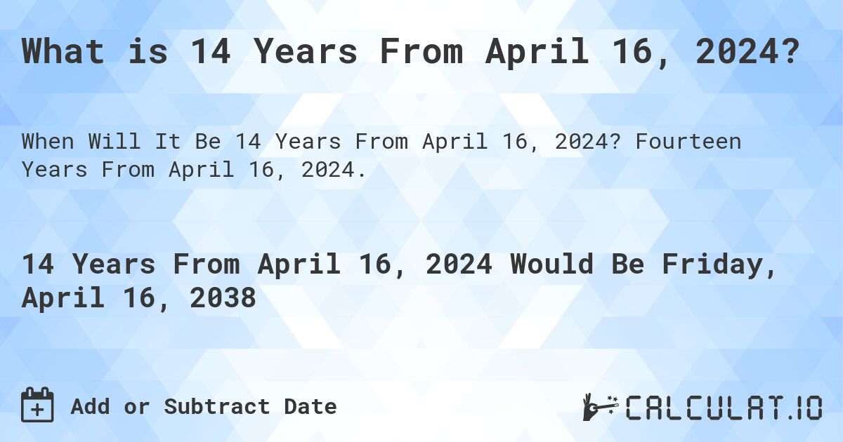 What is 14 Years From April 16, 2024?. Fourteen Years From April 16, 2024.