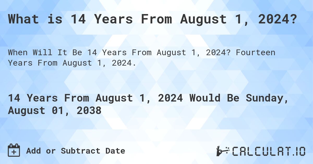 What is 14 Years From August 1, 2024?. Fourteen Years From August 1, 2024.