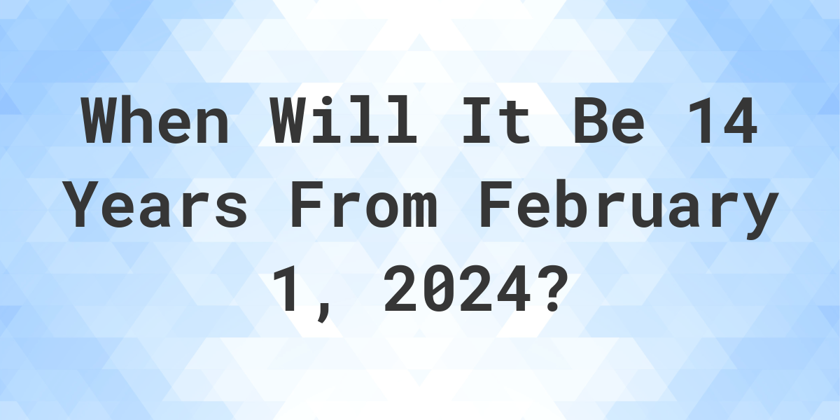 what-is-14-years-from-february-1-2024-calculatio