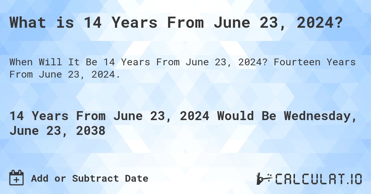 What is 14 Years From June 23, 2024?. Fourteen Years From June 23, 2024.