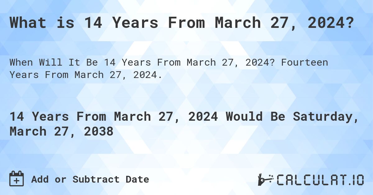 What is 14 Years From March 27, 2024?. Fourteen Years From March 27, 2024.