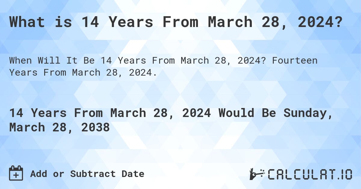 What is 14 Years From March 28, 2024?. Fourteen Years From March 28, 2024.