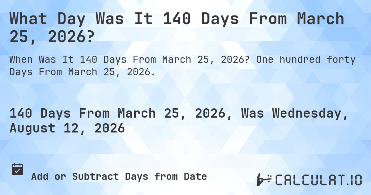 What Day Was It 140 Days From March 25, 2026?. One hundred forty Days From March 25, 2026.