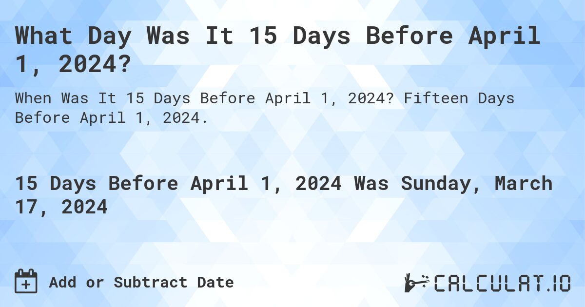 What Day Was It 15 Days Before April 1, 2024?. Fifteen Days Before April 1, 2024.