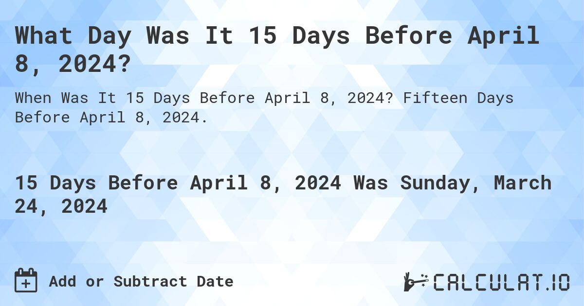 What Day Was It 15 Days Before April 8, 2024?. Fifteen Days Before April 8, 2024.