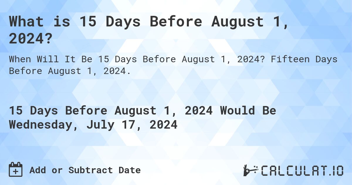 What is 15 Days Before August 1, 2024?. Fifteen Days Before August 1, 2024.