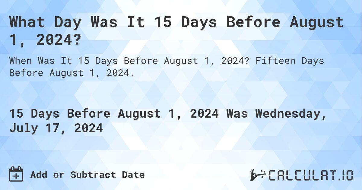 What Day Was It 15 Days Before August 1, 2024?. Fifteen Days Before August 1, 2024.