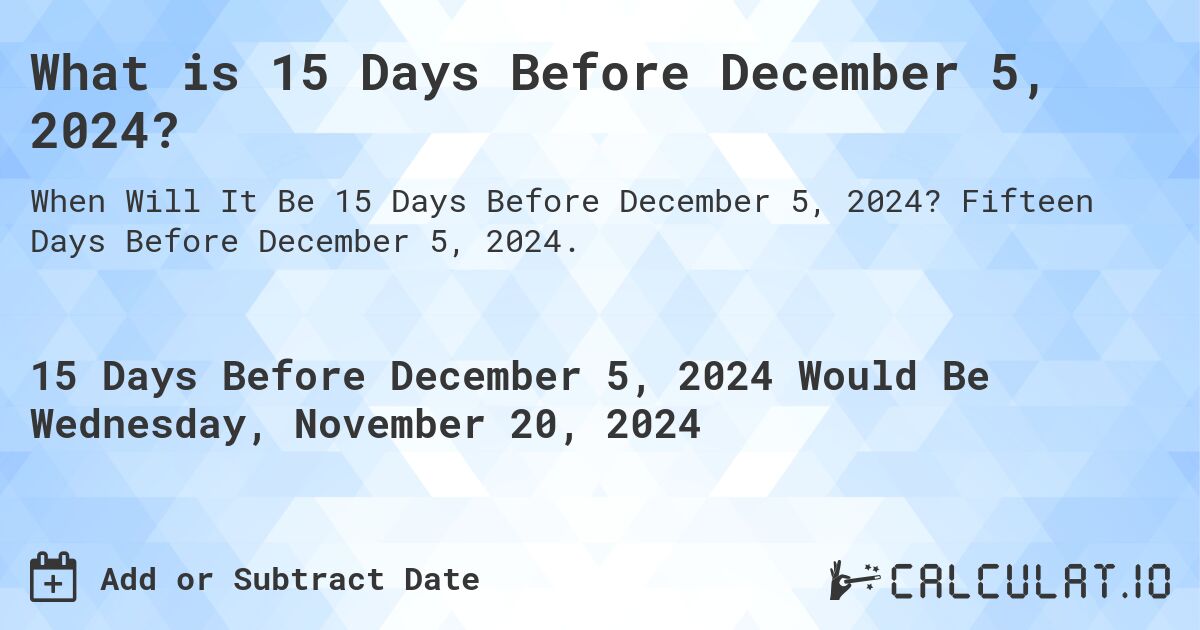 What is 15 Days Before December 5, 2024?. Fifteen Days Before December 5, 2024.