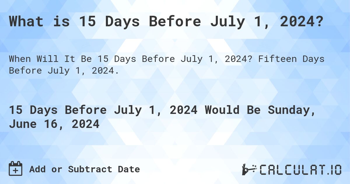What is 15 Days Before July 1, 2024?. Fifteen Days Before July 1, 2024.