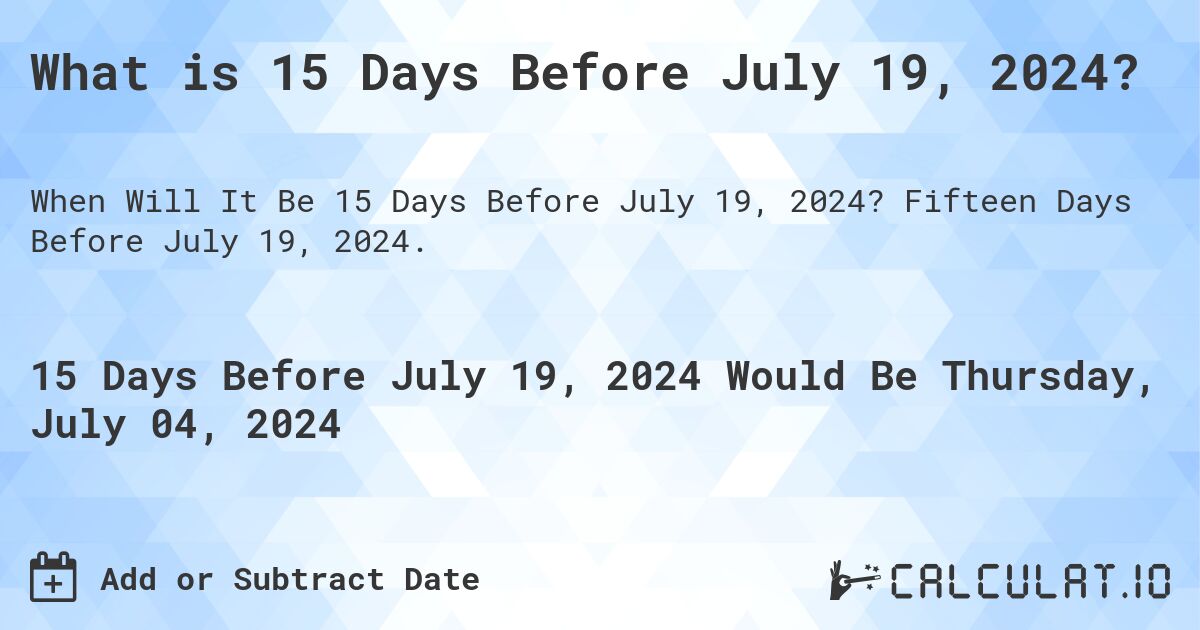 What is 15 Days Before July 19, 2024?. Fifteen Days Before July 19, 2024.