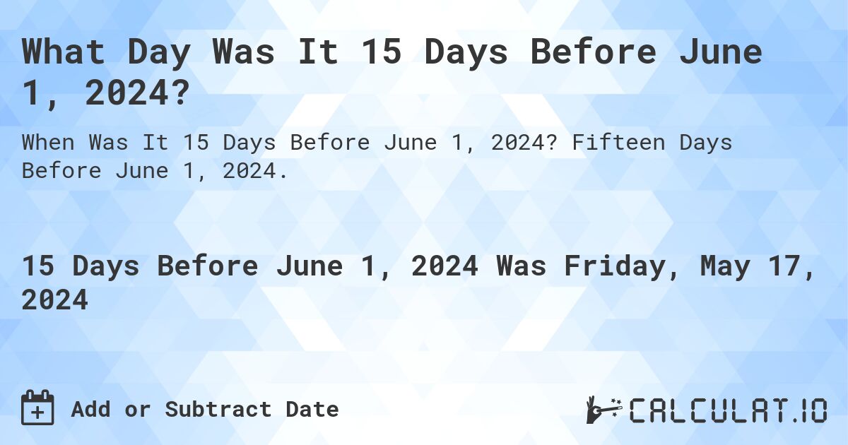 What Day Was It 15 Days Before June 1, 2024?. Fifteen Days Before June 1, 2024.