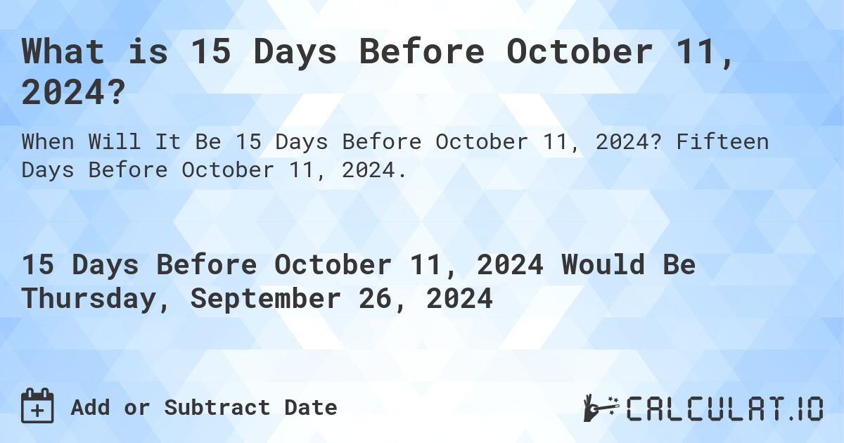 What is 15 Days Before October 11, 2024?. Fifteen Days Before October 11, 2024.