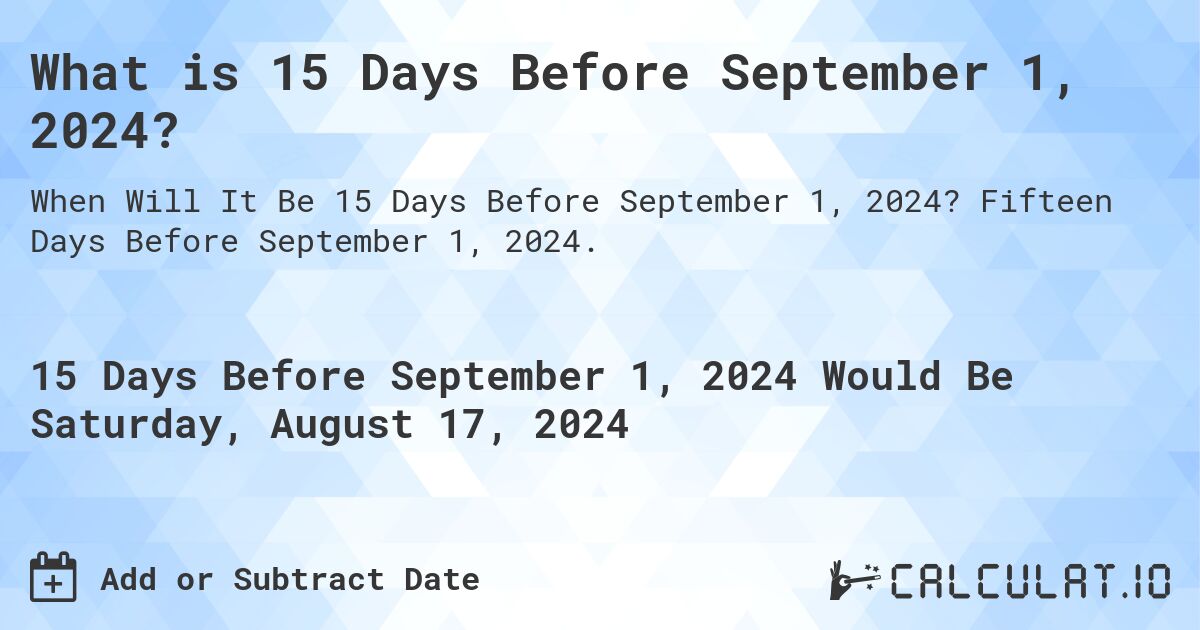 What is 15 Days Before September 1, 2024?. Fifteen Days Before September 1, 2024.