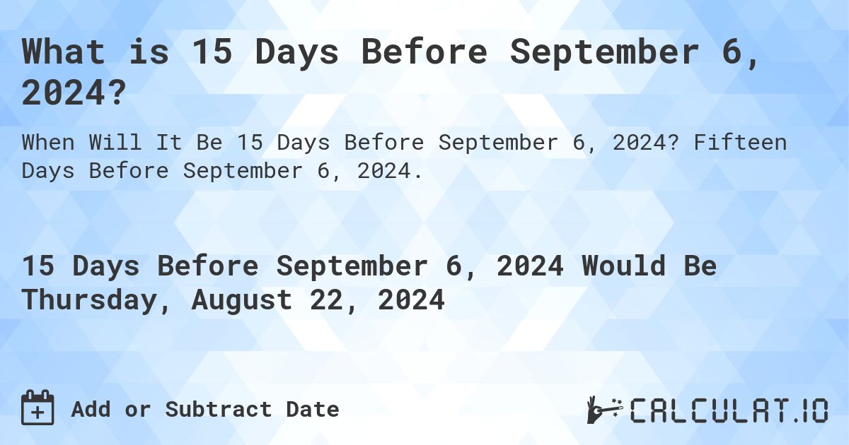 What is 15 Days Before September 6, 2024?. Fifteen Days Before September 6, 2024.