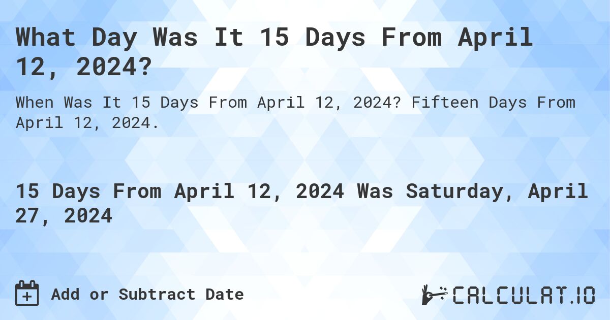 What Day Was It 15 Days From April 12, 2024?. Fifteen Days From April 12, 2024.