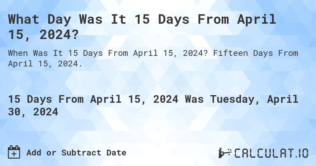 What Day Was It 15 Days From April 15, 2024?. Fifteen Days From April 15, 2024.