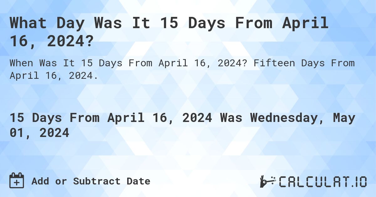 What Day Was It 15 Days From April 16, 2024?. Fifteen Days From April 16, 2024.