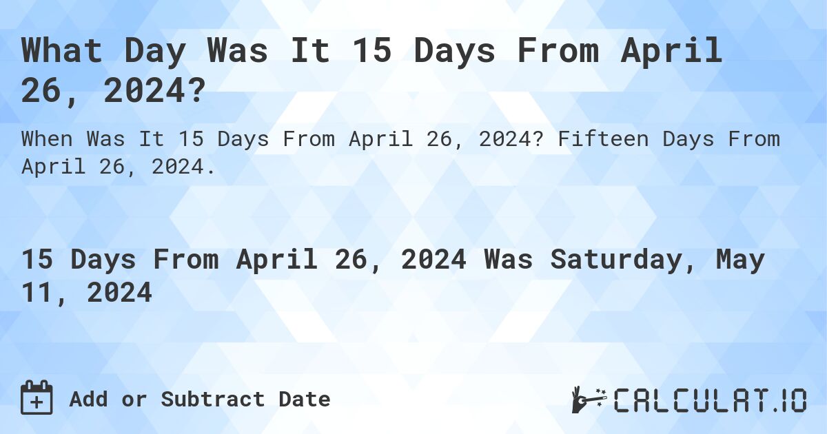 What Day Was It 15 Days From April 26, 2024?. Fifteen Days From April 26, 2024.