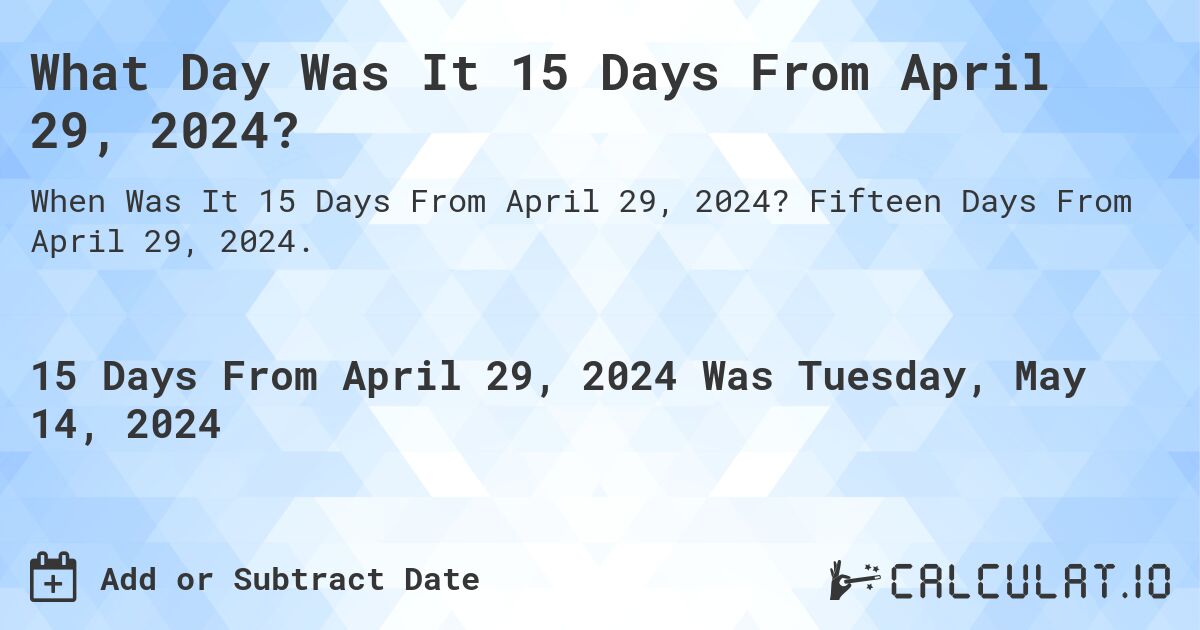 What is 15 Days From April 29, 2024?. Fifteen Days From April 29, 2024.