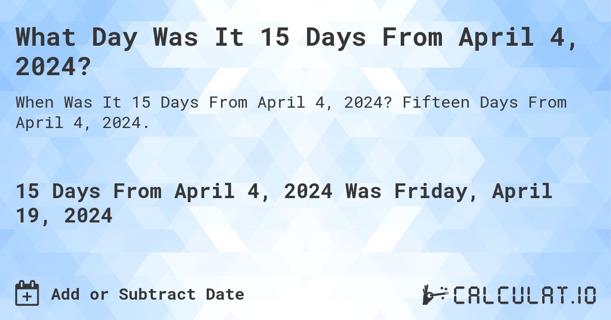 What Day Was It 15 Days From April 4, 2024?. Fifteen Days From April 4, 2024.