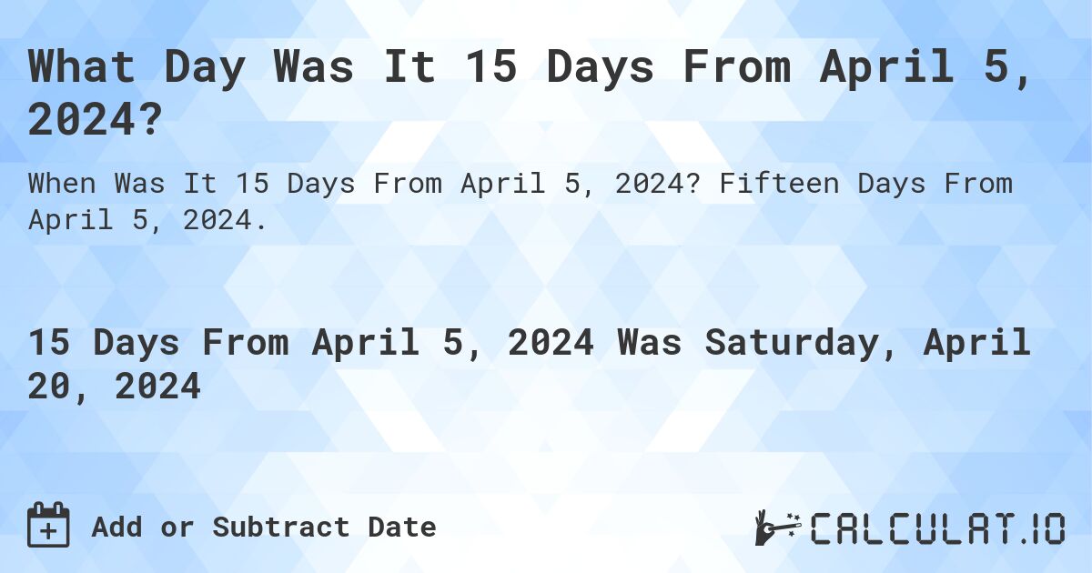 What Day Was It 15 Days From April 5, 2024?. Fifteen Days From April 5, 2024.