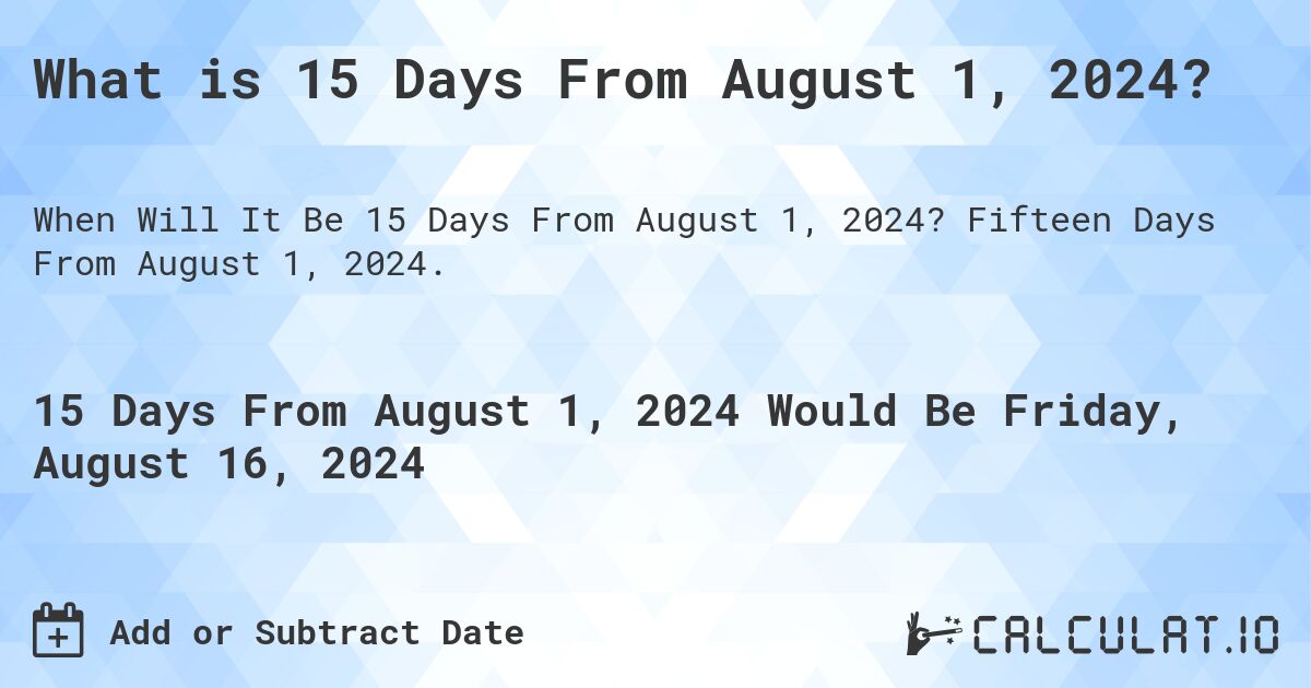 What is 15 Days From August 1, 2024?. Fifteen Days From August 1, 2024.