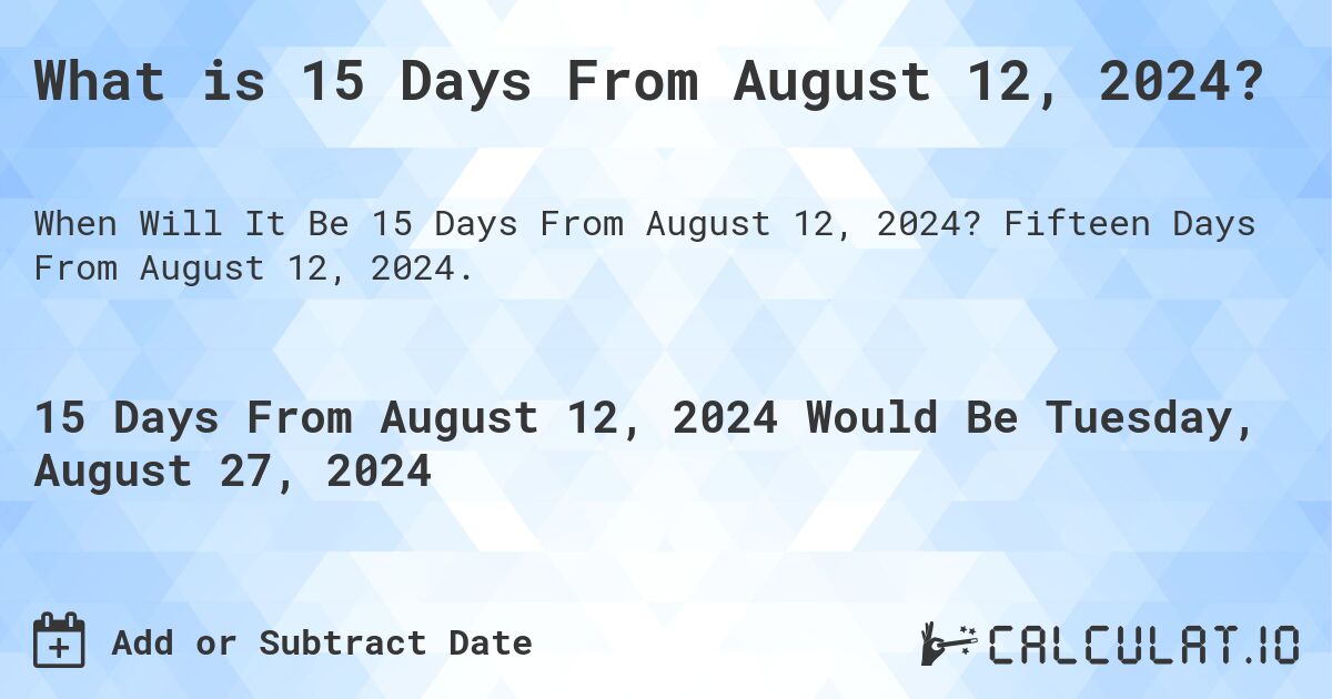 What is 15 Days From August 12, 2024?. Fifteen Days From August 12, 2024.