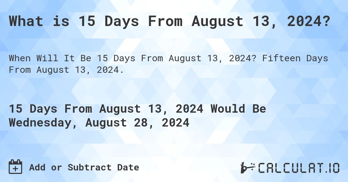 What is 15 Days From August 13, 2024?. Fifteen Days From August 13, 2024.