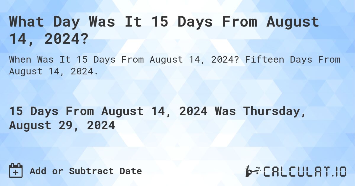 What Day Was It 15 Days From August 14, 2024?. Fifteen Days From August 14, 2024.