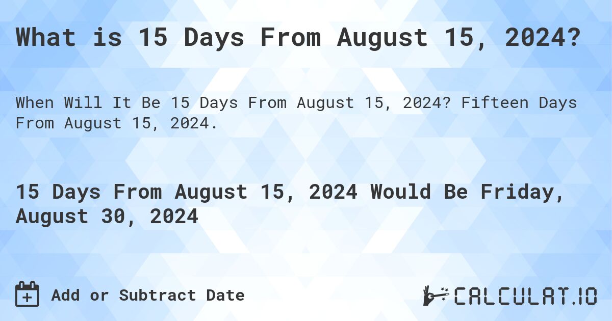 What is 15 Days From August 15, 2024?. Fifteen Days From August 15, 2024.