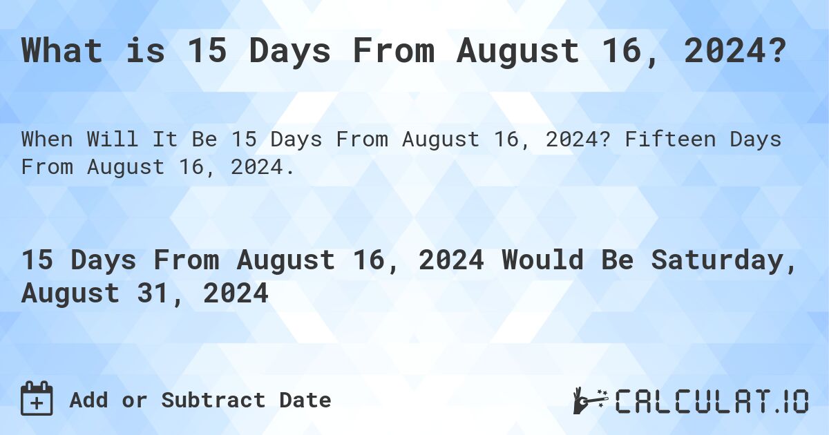 What is 15 Days From August 16, 2024?. Fifteen Days From August 16, 2024.