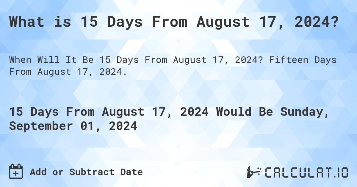 What is 15 Days From August 17, 2024?. Fifteen Days From August 17, 2024.