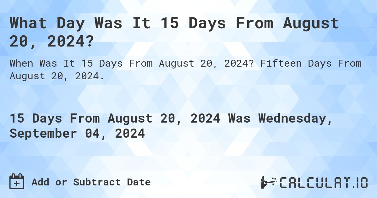 What is 15 Days From August 20, 2024?. Fifteen Days From August 20, 2024.