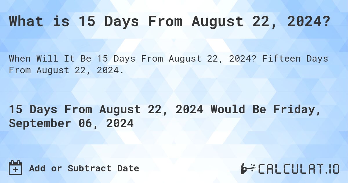 What is 15 Days From August 22, 2024?. Fifteen Days From August 22, 2024.