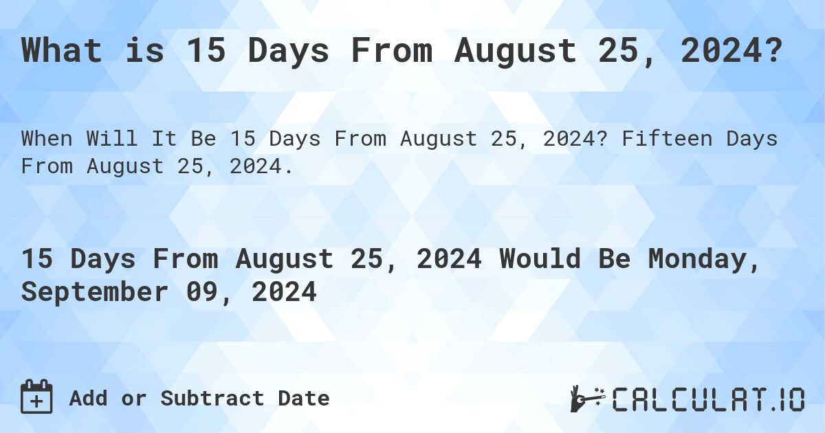 What is 15 Days From August 25, 2024?. Fifteen Days From August 25, 2024.
