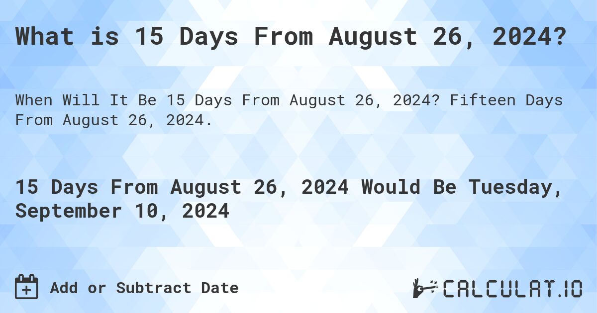 What is 15 Days From August 26, 2024?. Fifteen Days From August 26, 2024.