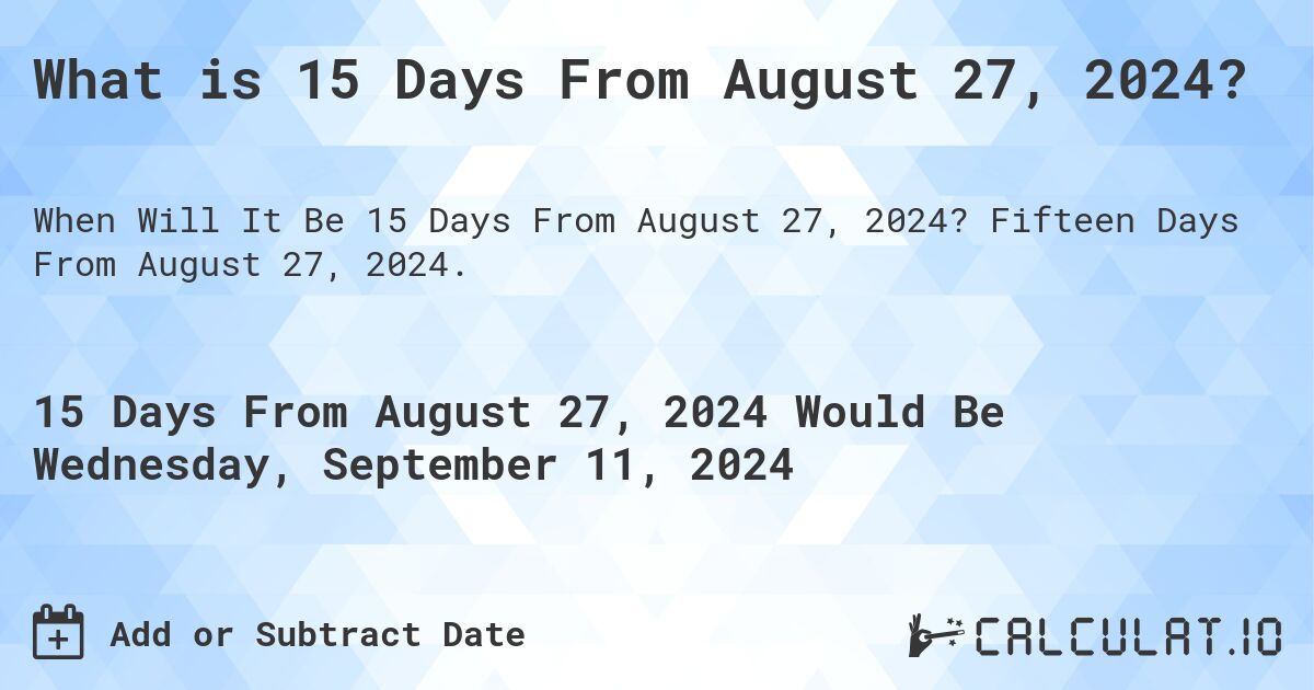What is 15 Days From August 27, 2024?. Fifteen Days From August 27, 2024.