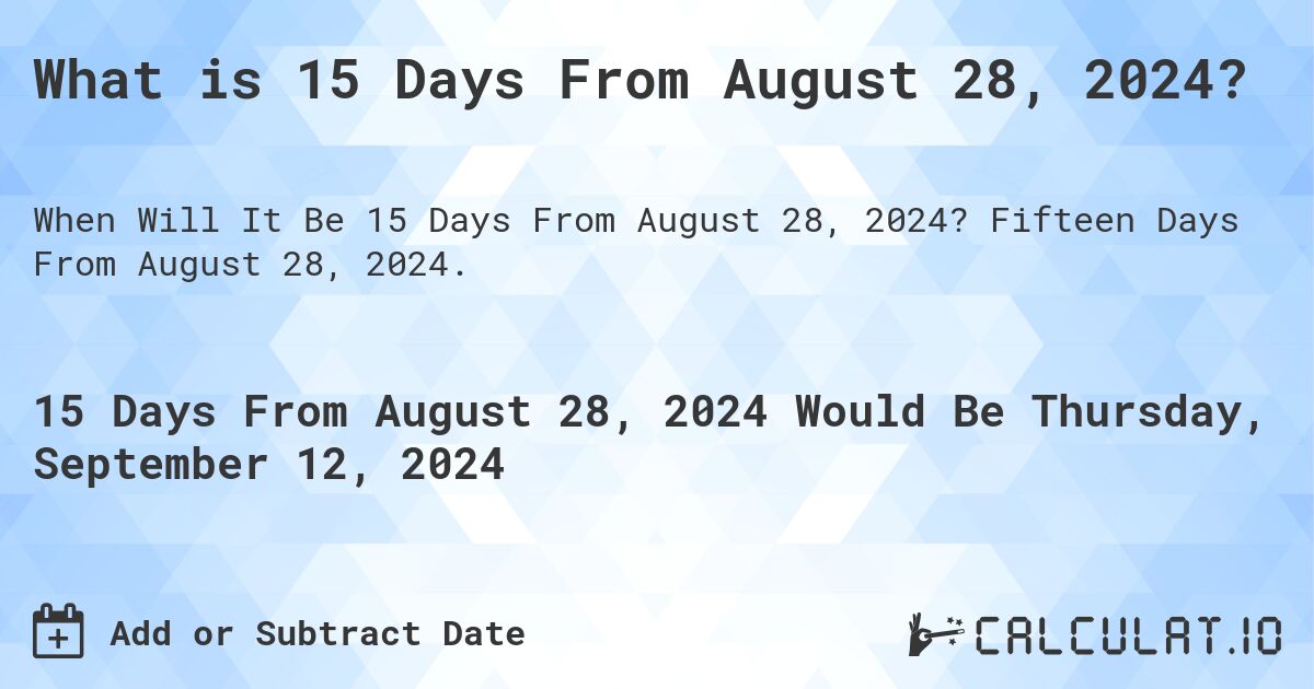 What is 15 Days From August 28, 2024?. Fifteen Days From August 28, 2024.