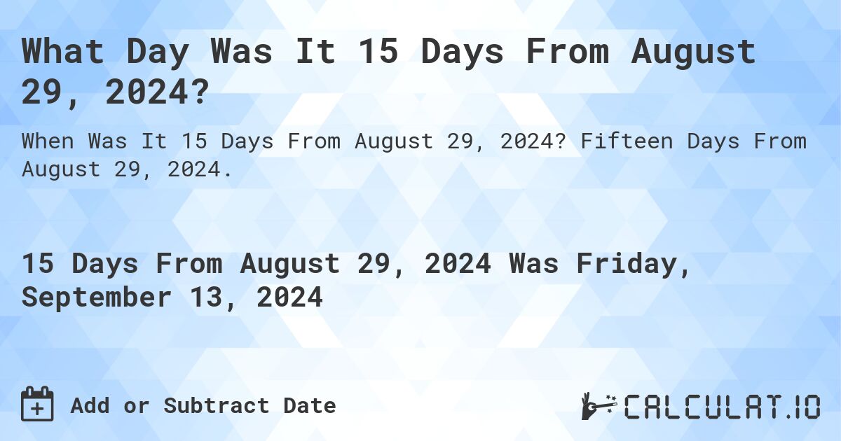 What Day Was It 15 Days From August 29, 2024?. Fifteen Days From August 29, 2024.