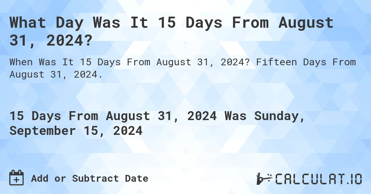 What Day Was It 15 Days From August 31, 2024?. Fifteen Days From August 31, 2024.