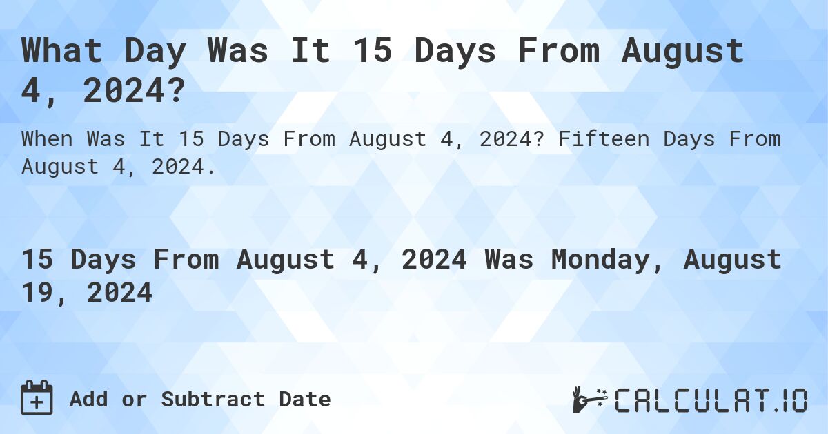 What Day Was It 15 Days From August 4, 2024?. Fifteen Days From August 4, 2024.