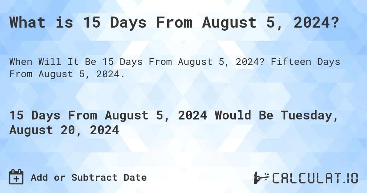 What is 15 Days From August 5, 2024?. Fifteen Days From August 5, 2024.