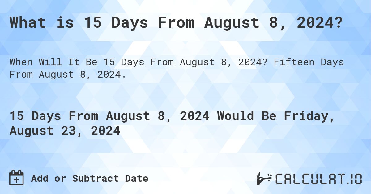 What is 15 Days From August 8, 2024?. Fifteen Days From August 8, 2024.