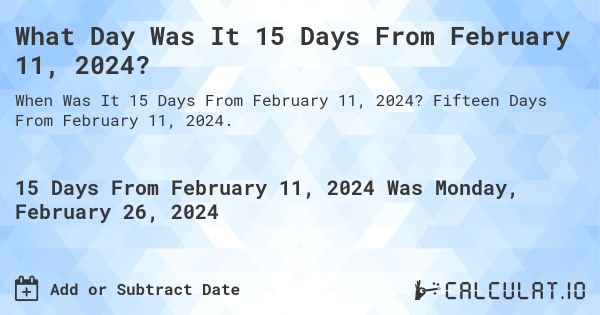 What Day Was It 15 Days From February 11, 2024?. Fifteen Days From February 11, 2024.