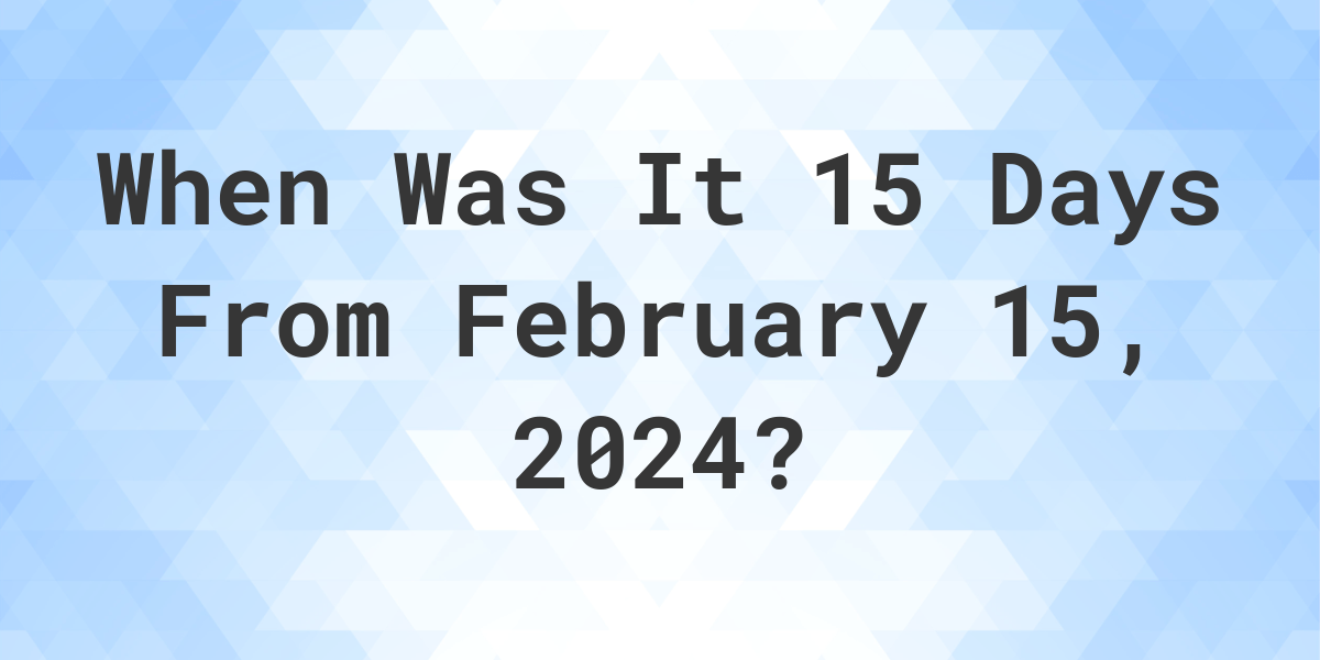 what-day-was-it-15-days-from-february-15-2024-calculatio