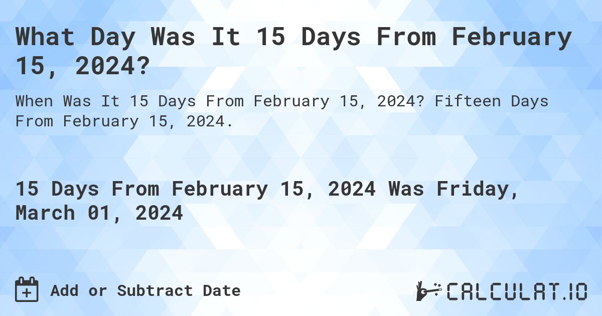 What Day Was It 15 Days From February 15, 2024?. Fifteen Days From February 15, 2024.